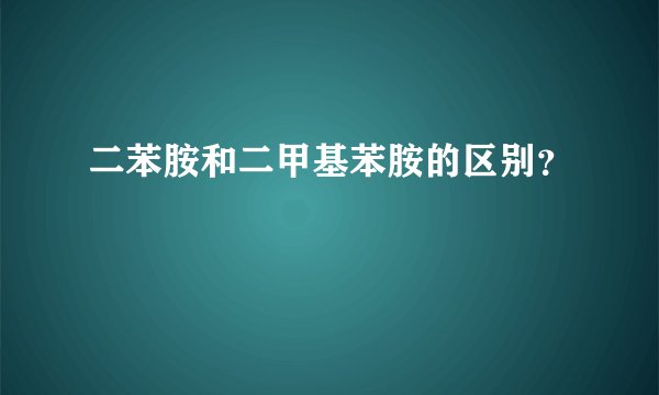 二苯胺和二甲基苯胺的区别？