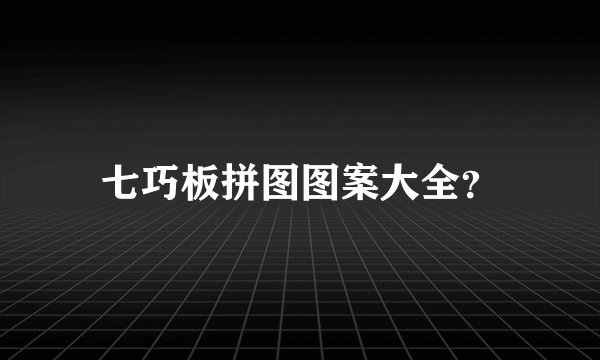 七巧板拼图图案大全？
