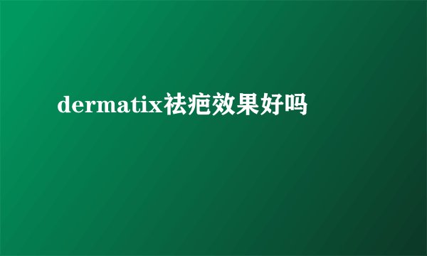 dermatix祛疤效果好吗