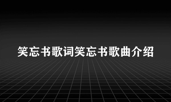 笑忘书歌词笑忘书歌曲介绍