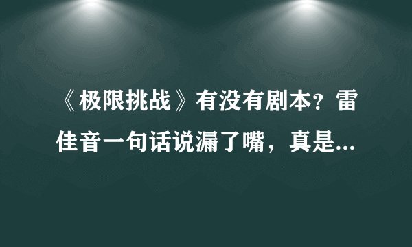 《极限挑战》有没有剧本？雷佳音一句话说漏了嘴，真是太真实了
