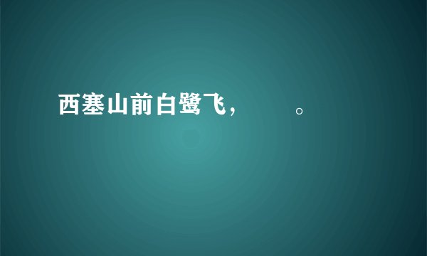 西塞山前白鹭飞，      。