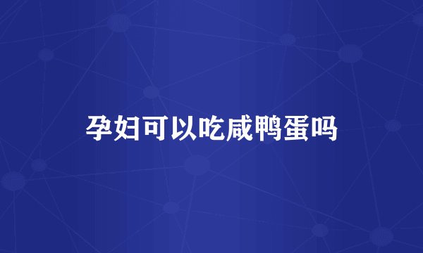 孕妇可以吃咸鸭蛋吗
