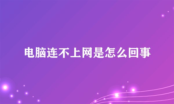 电脑连不上网是怎么回事