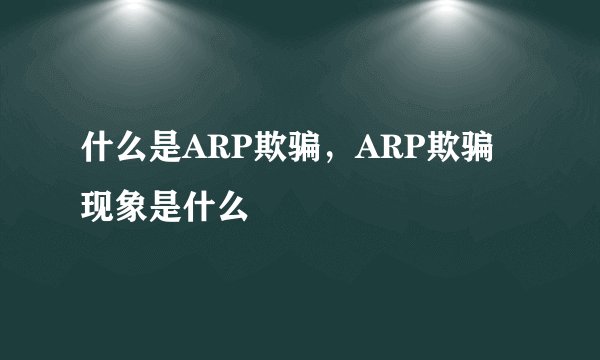什么是ARP欺骗，ARP欺骗现象是什么