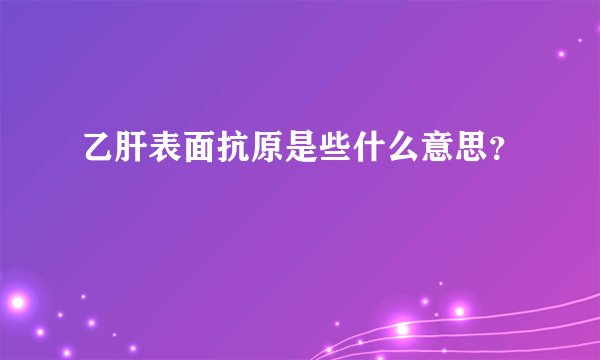 乙肝表面抗原是些什么意思？