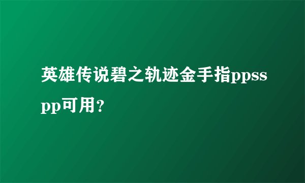 英雄传说碧之轨迹金手指ppsspp可用？