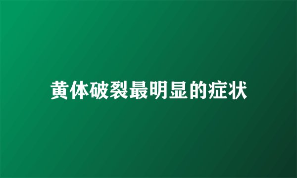 黄体破裂最明显的症状