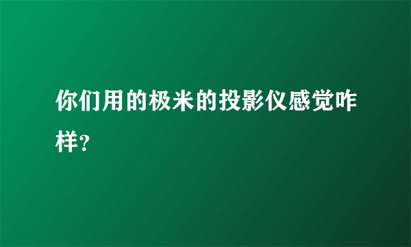 你们用的极米的投影仪感觉咋样？
