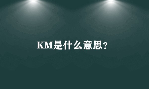 KM是什么意思？