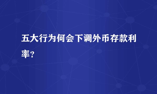 五大行为何会下调外币存款利率？