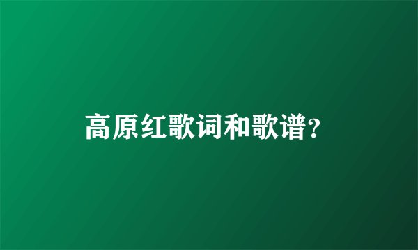 高原红歌词和歌谱?