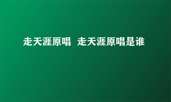 走天涯原唱  走天涯原唱是谁