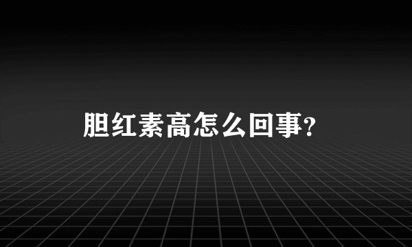 胆红素高怎么回事？