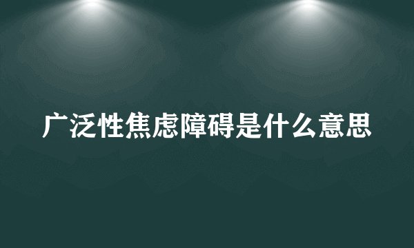 广泛性焦虑障碍是什么意思