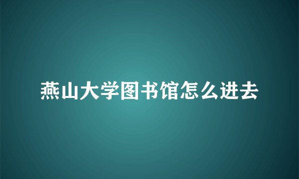 燕山大学图书馆怎么进去
