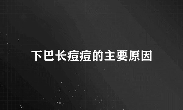 下巴长痘痘的主要原因