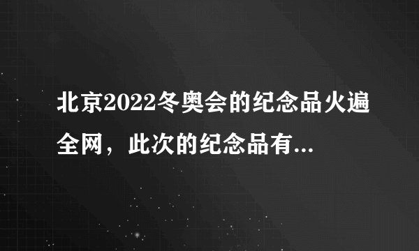 北京2022冬奥会的纪念品火遍全网，此次的纪念品有哪些亮点？