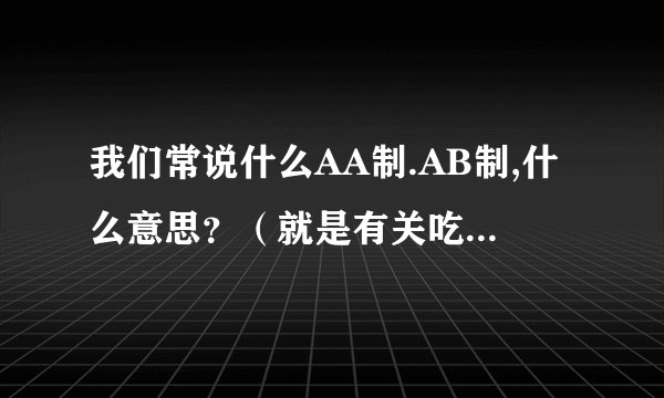 我们常说什么AA制.AB制,什么意思？（就是有关吃饭付钱的）