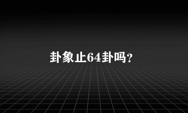 卦象止64卦吗？