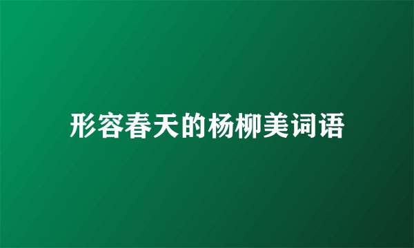 形容春天的杨柳美词语