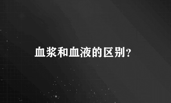 血浆和血液的区别？
