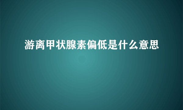 游离甲状腺素偏低是什么意思