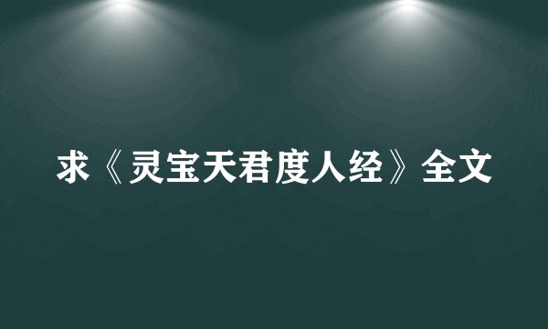 求《灵宝天君度人经》全文