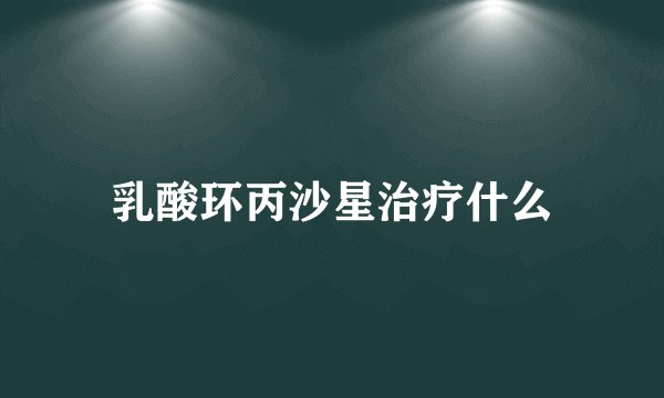 乳酸环丙沙星治疗什么