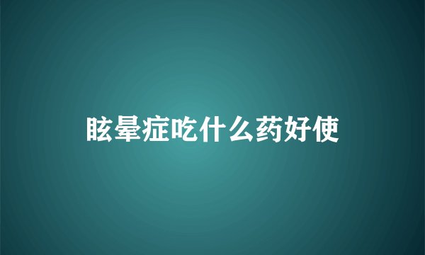 眩晕症吃什么药好使