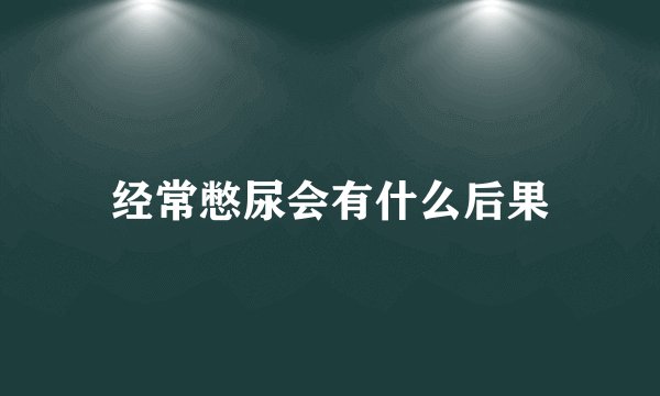 经常憋尿会有什么后果