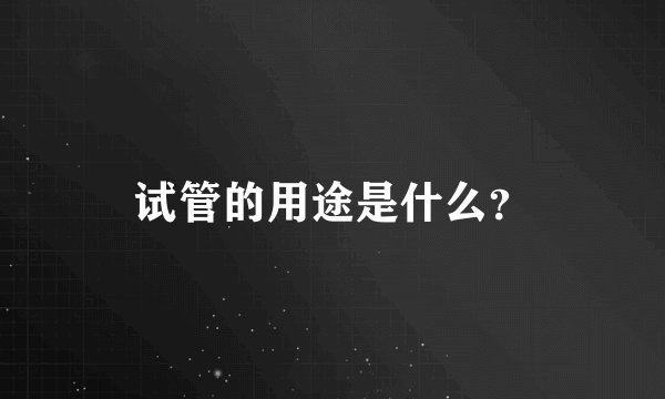 试管的用途是什么？