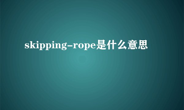 skipping-rope是什么意思