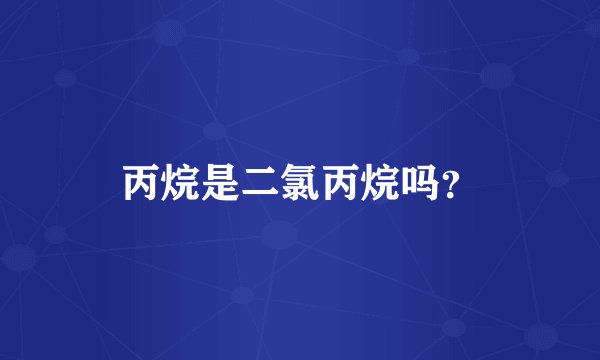 丙烷是二氯丙烷吗？