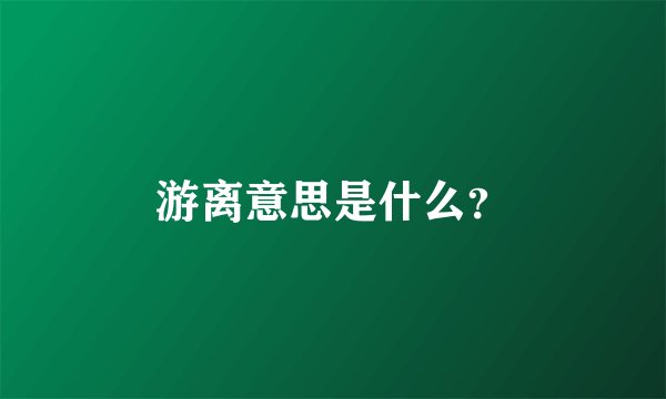 游离意思是什么？
