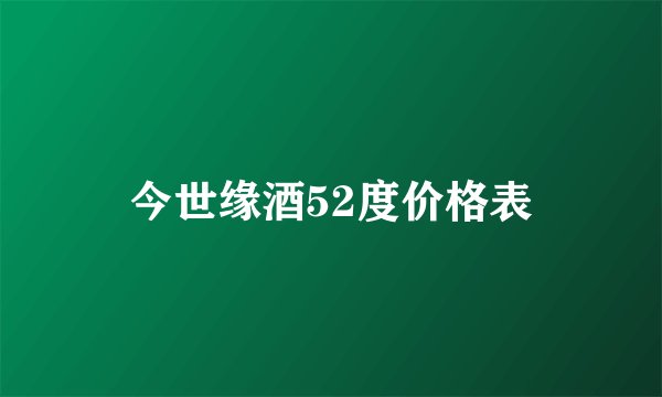 今世缘酒52度价格表