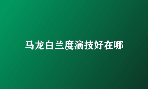 马龙白兰度演技好在哪