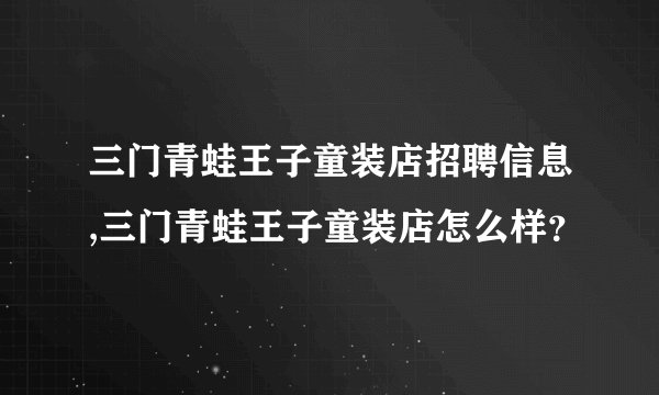 三门青蛙王子童装店招聘信息,三门青蛙王子童装店怎么样？