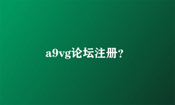 a9vg论坛注册？