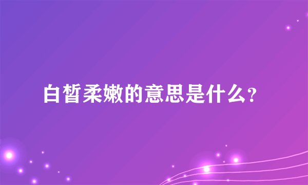 白皙柔嫩的意思是什么？