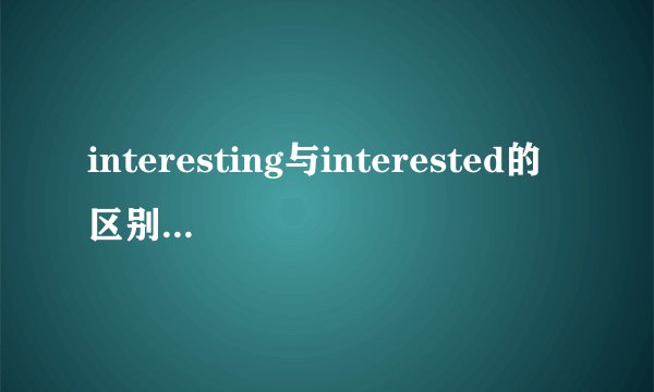 interesting与interested的区别,就是+ing与+ed的区别