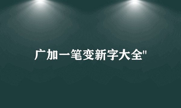 广加一笔变新字大全