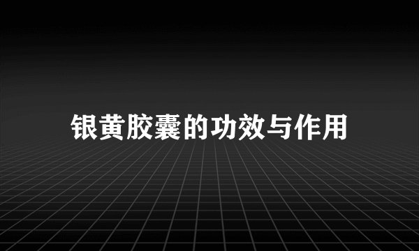 银黄胶囊的功效与作用
