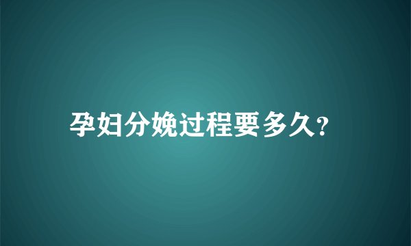 孕妇分娩过程要多久？