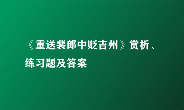 《重送裴郎中贬吉州》赏析、练习题及答案