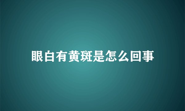 眼白有黄斑是怎么回事