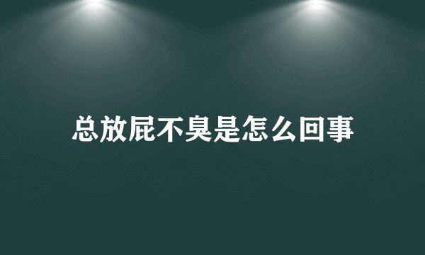总放屁不臭是怎么回事