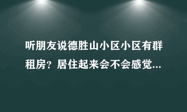 听朋友说德胜山小区小区有群租房？居住起来会不会感觉人员混杂比较乱？