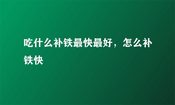 吃什么补铁最快最好，怎么补铁快