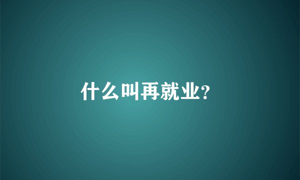 什么叫再就业？
